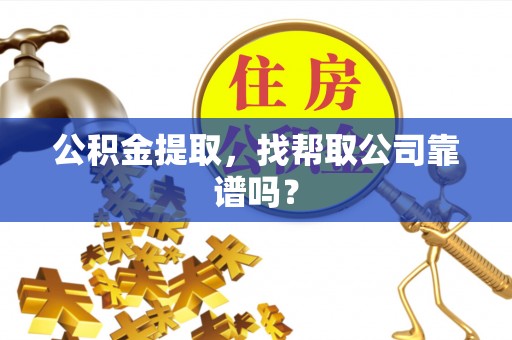 高树公积金提取，找帮取公司靠谱吗？
