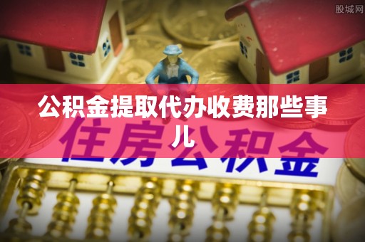 高树公积金提取代办收费那些事儿