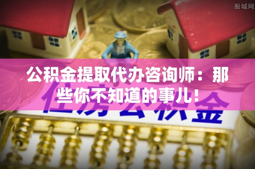 高树公积金提取代办咨询师：那些你不知道的事儿！