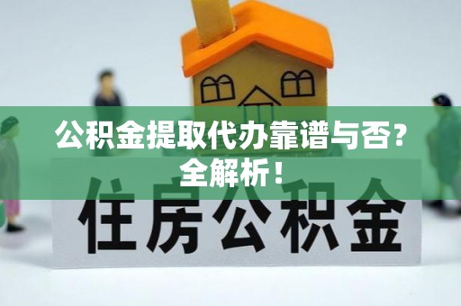 高树公积金提取代办靠谱与否？全解析！