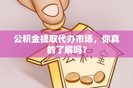 高树公积金提取代办市场，你真的了解吗？