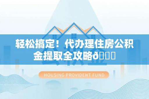 高树轻松搞定！代办理住房公积金提取全攻略😎